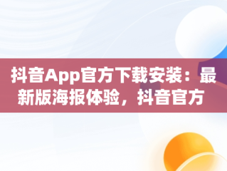 抖音App官方下载安装：最新版海报体验，抖音官方 下载 