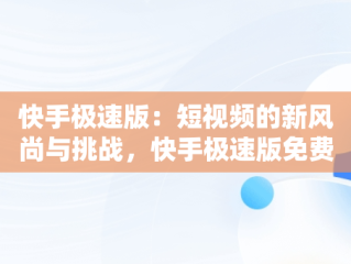 快手极速版：短视频的新风尚与挑战，快手极速版免费下载2025最新版 