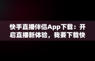 快手直播伴侣App下载：开启直播新体验，我要下载快手直播伴侣 