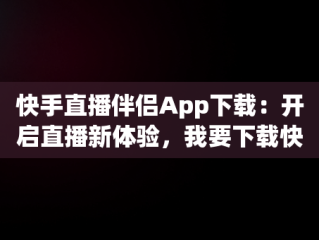 快手直播伴侣App下载：开启直播新体验，我要下载快手直播伴侣 