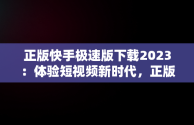 正版快手极速版下载2023：体验短视频新时代，正版快手极速版下载赚钱 
