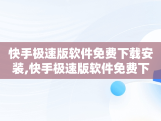 快手极速版软件免费下载安装,快手极速版软件免费下载安装最新版