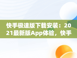 快手极速版下载安装：2021最新版App体验，快手极速版下载安装2021最新版评测 