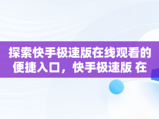 探索快手极速版在线观看的便捷入口，快手极速版 在线 
