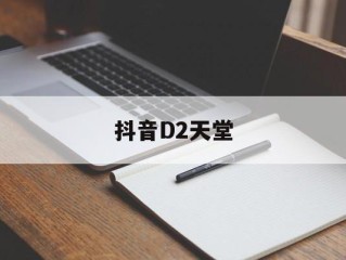 2d天堂抖音版,抖音D2天堂