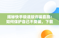 揭秘快手极速版诈骗套路：如何保护自己不受骗，下载快手极速版诈骗套路最新 