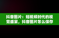 抖音图片：短视频时代的视觉盛宴，抖音图片怎么保存到手机 