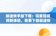 极速快手版下载：探索短视频新体验，我要下载极速快手极速版 