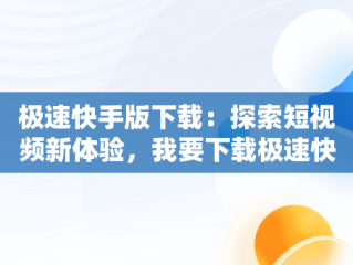 极速快手版下载：探索短视频新体验，我要下载极速快手极速版 