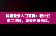 抖音登录入口官网：轻松扫描二维码，享受无限乐趣，使用抖音app扫描二维码登录 