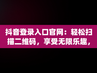 抖音登录入口官网：轻松扫描二维码，享受无限乐趣，使用抖音app扫描二维码登录 