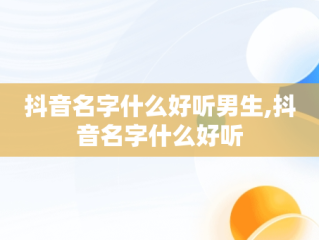 抖音名字什么好听男生,抖音名字什么好听