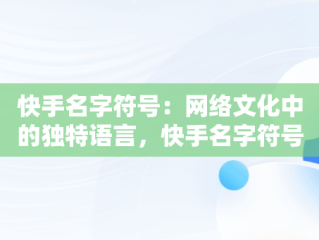 快手名字符号：网络文化中的独特语言，快手名字符号大全复制 