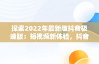 探索2022年最新版抖音极速版：短视频新体验，抖音极速版2020版 
