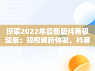 探索2022年最新版抖音极速版：短视频新体验，抖音极速版2020版 