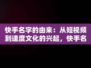 快手名字的由来：从短视频到速度文化的兴起，快手名字的由来怎么写 