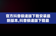 官方抖音极速版下载安装最新版本,抖音极速版下载最新版本下载