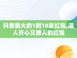 抖音最火的1到10发红包,逗人开心又撩人的红包