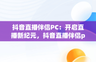 抖音直播伴侣PC：开启直播新纪元，抖音直播伴侣pc端怎么发表情 