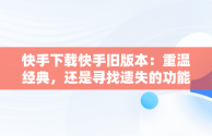 快手下载快手旧版本：重温经典，还是寻找遗失的功能？，快手下载快手旧版本官网 