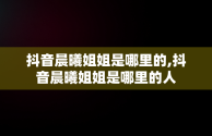 抖音晨曦姐姐是哪里的,抖音晨曦姐姐是哪里的人