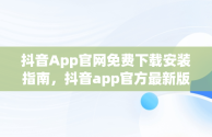 抖音App官网免费下载安装指南，抖音app官方最新版下载免费 