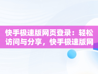 快手极速版网页登录：轻松访问与分享，快手极速版网页登陆 