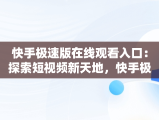 快手极速版在线观看入口：探索短视频新天地，快手极速版官网在线观看 