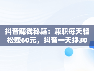 抖音赚钱秘籍：兼职每天轻松赚60元，抖音一天挣300-500的方法 