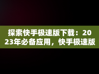 探索快手极速版下载：2023年必备应用，快手极速版下载2023年最新版免费安装苹果手机 