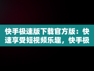 快手极速版下载官方版：快速享受短视频乐趣，快手极速版下载官方版下载 