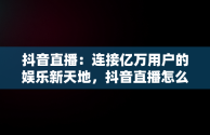 抖音直播：连接亿万用户的娱乐新天地，抖音直播怎么看回放 