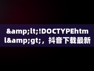 &lt;!DOCTYPEhtml&gt;，抖音下载最新版本2024 