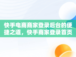 快手电商商家登录后台的便捷之道，快手商家登录首页 