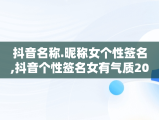 抖音名称.昵称女个性签名,抖音个性签名女有气质2020