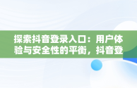 探索抖音登录入口：用户体验与安全性的平衡，抖音登录入口在哪里 