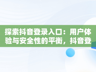 探索抖音登录入口：用户体验与安全性的平衡，抖音登录入口在哪里 