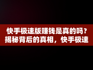 快手极速版赚钱是真的吗？揭秘背后的真相，快手极速版赚钱是真的吗?一天能赚多少钱 