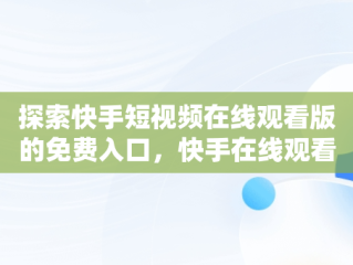探索快手短视频在线观看版的免费入口，快手在线观看! 