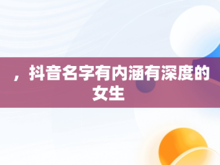 ，抖音名字有内涵有深度的女生 