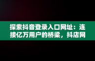 探索抖音登录入口网址：连接亿万用户的桥梁，抖店网页版登录入口网址电脑版 