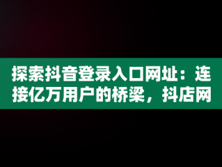 探索抖音登录入口网址：连接亿万用户的桥梁，抖店网页版登录入口网址电脑版 