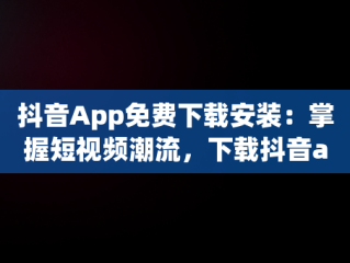 抖音App免费下载安装：掌握短视频潮流，下载抖音app免费下载 
