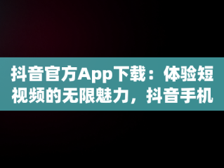 抖音官方App下载：体验短视频的无限魅力，抖音手机app官方下载 
