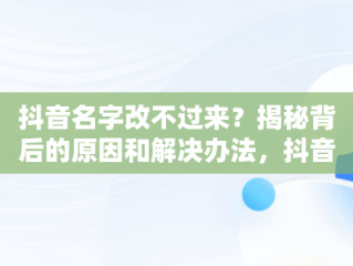 抖音名字改不过来？揭秘背后的原因和解决办法，抖音名字怎么改不过来呀 