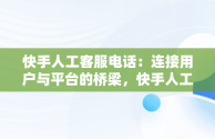 快手人工客服电话：连接用户与平台的桥梁，快手人工客服电话24小时 