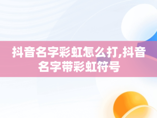 抖音名字彩虹怎么打,抖音名字带彩虹符号