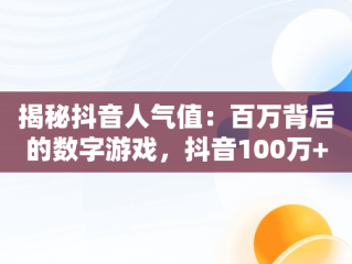 揭秘抖音人气值：百万背后的数字游戏，抖音100万+人次是什么意思 