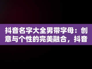 抖音名字大全男带字母：创意与个性的完美融合，抖音名字大全男带字母的名字 