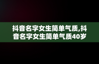 抖音名字女生简单气质,抖音名字女生简单气质40岁